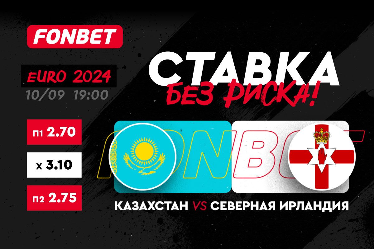 БК Fonbet предлагает ставку без риска на матч квалификации Евро-2024 Казахстан – Северная Ирландия