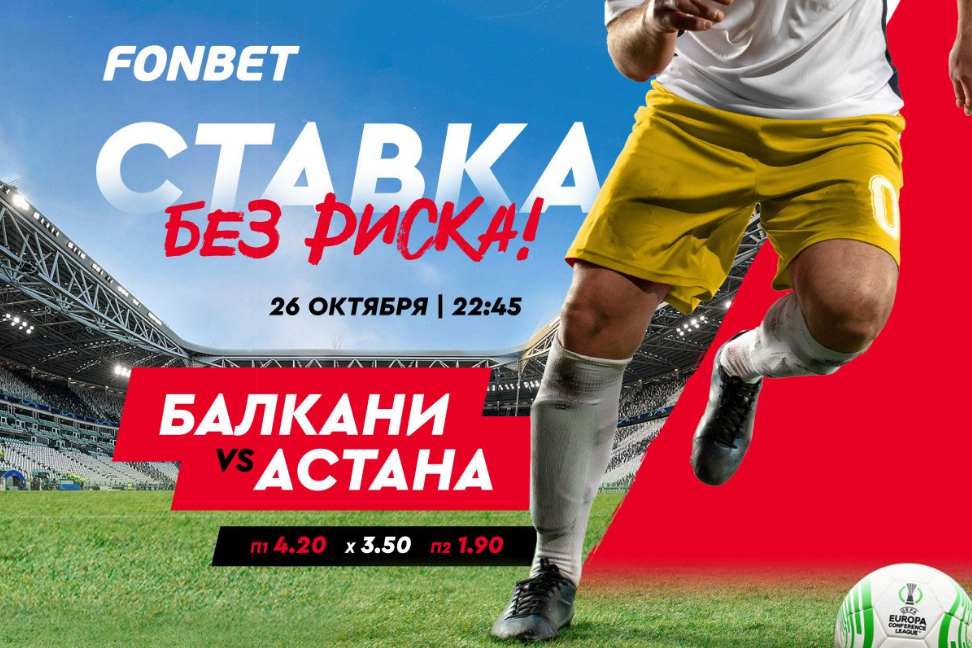 БК Fonbet предлагает ставку без риска на матч Лиги конференций «Балкани» – «Астана» 26 октября